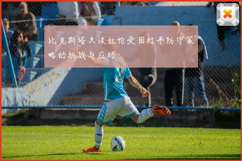 比克斯塔夫谈杜伦受困对手防守策略的挑战与应对